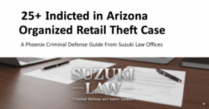 25+ Indicted in Arizona Organized Retail Theft Case: a Phoenix Criminal Defense Guide From Suzuki Law Offices