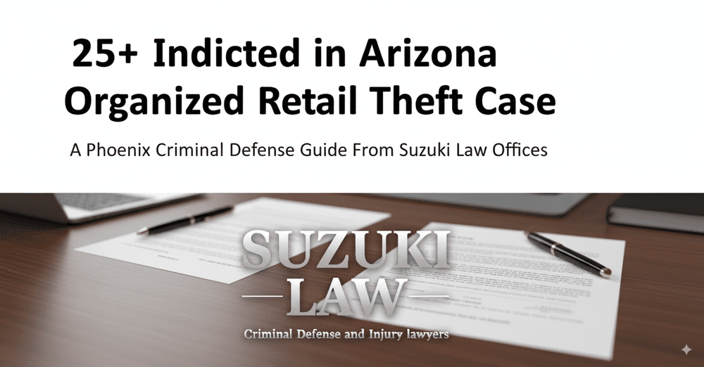 25+ Indicted in Arizona Organized Retail Theft Case: a Phoenix Criminal Defense Guide From Suzuki Law Offices